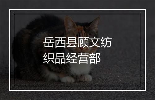 岳西县顾文纺织品经营部