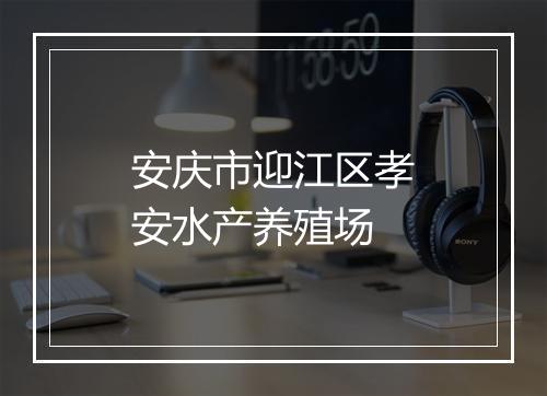 安庆市迎江区孝安水产养殖场
