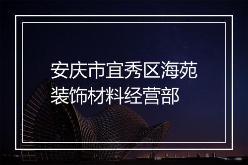 安庆市宜秀区海苑装饰材料经营部