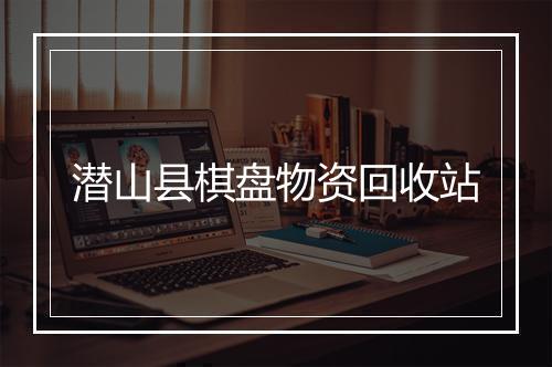 潜山县棋盘物资回收站