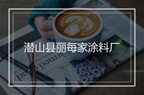 潜山县丽每家涂料厂