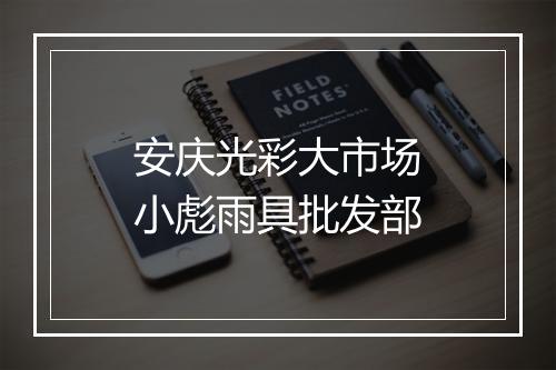 安庆光彩大市场小彪雨具批发部