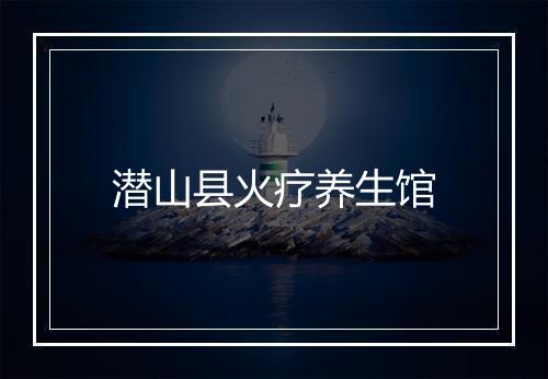潜山县火疗养生馆
