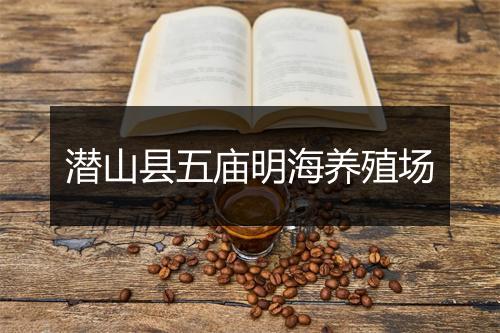 潜山县五庙明海养殖场