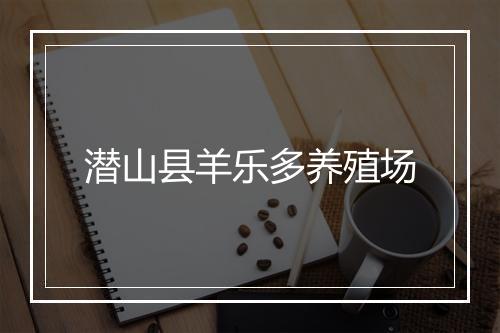 潜山县羊乐多养殖场