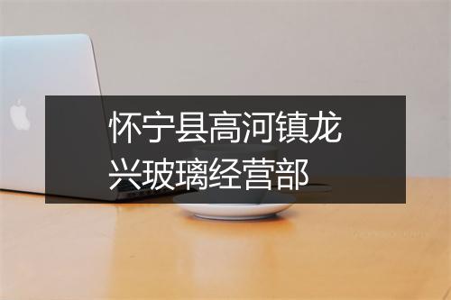 怀宁县高河镇龙兴玻璃经营部