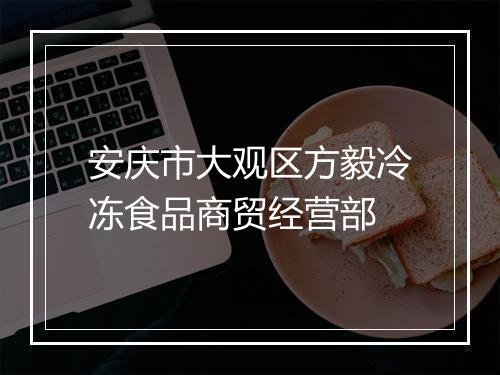 安庆市大观区方毅冷冻食品商贸经营部