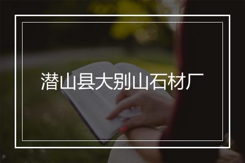 潜山县大别山石材厂