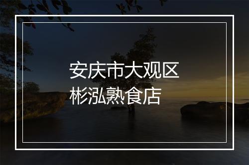 安庆市大观区彬泓熟食店