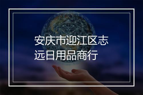 安庆市迎江区志远日用品商行