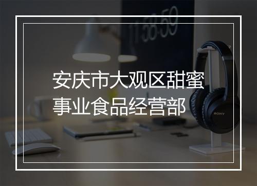 安庆市大观区甜蜜事业食品经营部