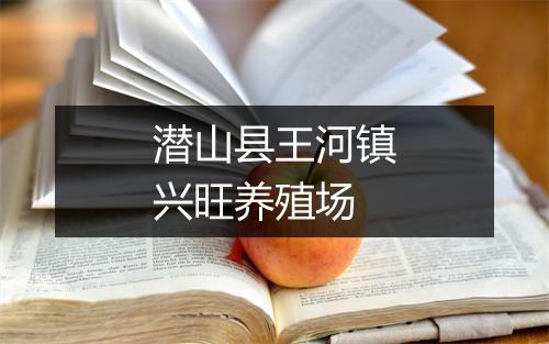 潜山县王河镇兴旺养殖场