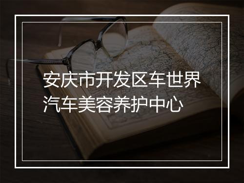 安庆市开发区车世界汽车美容养护中心