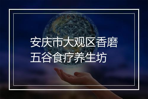 安庆市大观区香磨五谷食疗养生坊