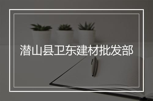 潜山县卫东建材批发部