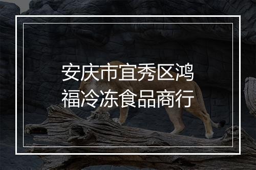 安庆市宜秀区鸿福冷冻食品商行
