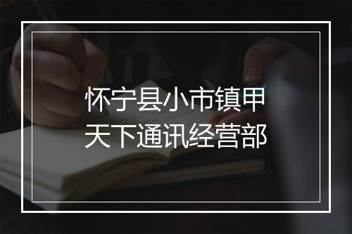 怀宁县小市镇甲天下通讯经营部