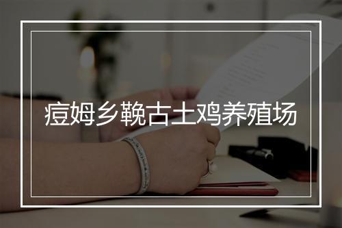 痘姆乡鞔古土鸡养殖场