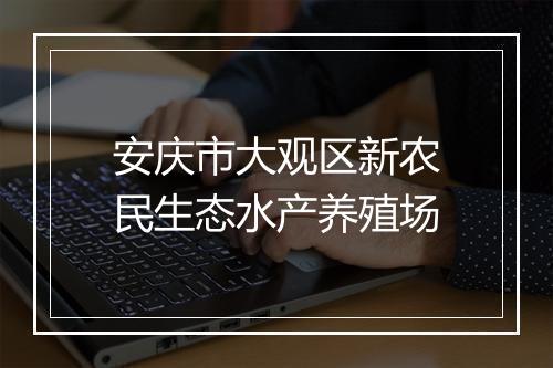 安庆市大观区新农民生态水产养殖场
