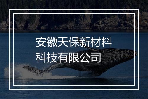 安徽天保新材料科技有限公司