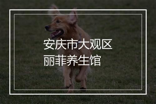 安庆市大观区丽菲养生馆