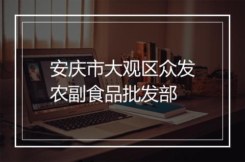 安庆市大观区众发农副食品批发部