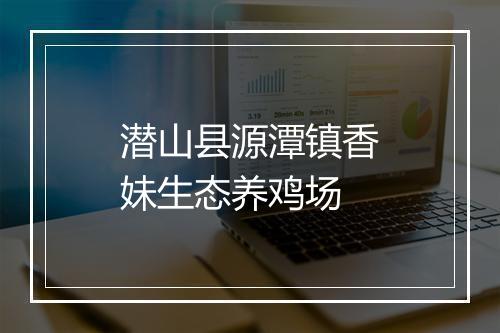 潜山县源潭镇香妹生态养鸡场