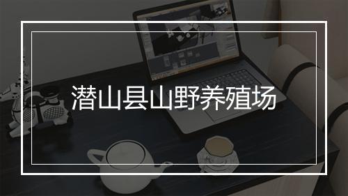 潜山县山野养殖场