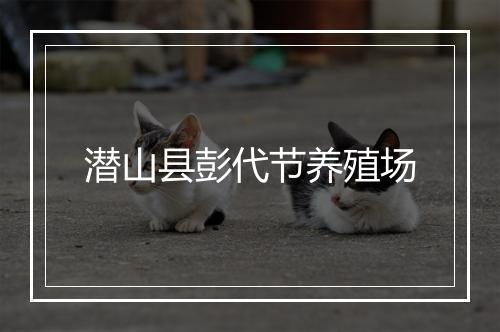 潜山县彭代节养殖场