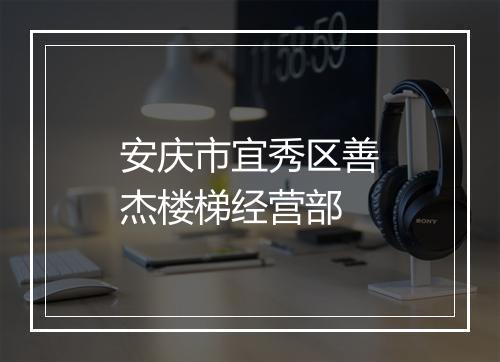 安庆市宜秀区善杰楼梯经营部