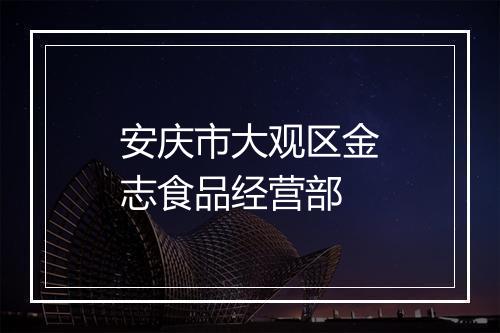 安庆市大观区金志食品经营部