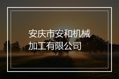 安庆市安和机械加工有限公司