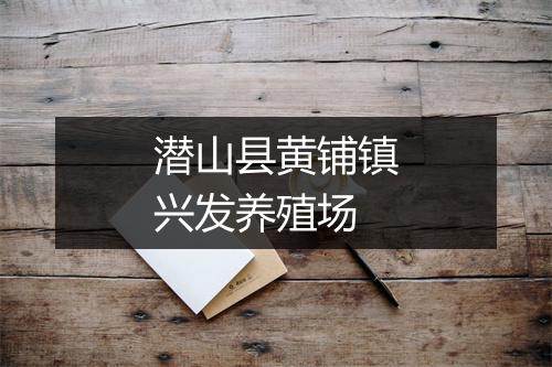 潜山县黄铺镇兴发养殖场