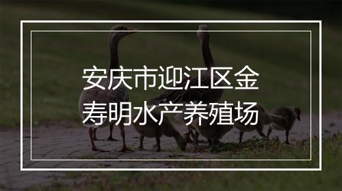 安庆市迎江区金寿明水产养殖场