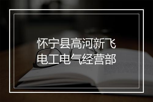 怀宁县高河新飞电工电气经营部