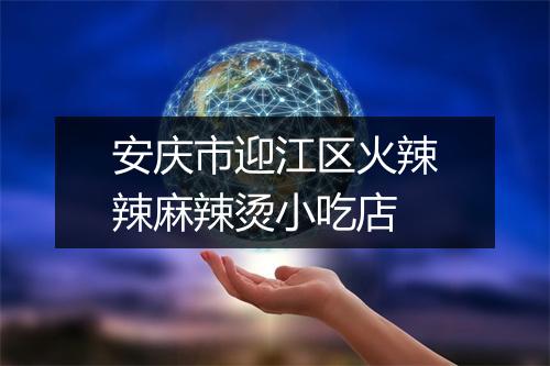 安庆市迎江区火辣辣麻辣烫小吃店