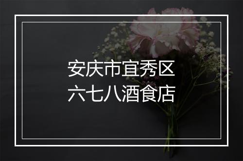 安庆市宜秀区六七八酒食店