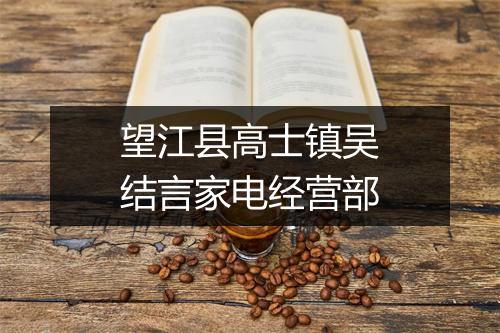 望江县高士镇吴结言家电经营部