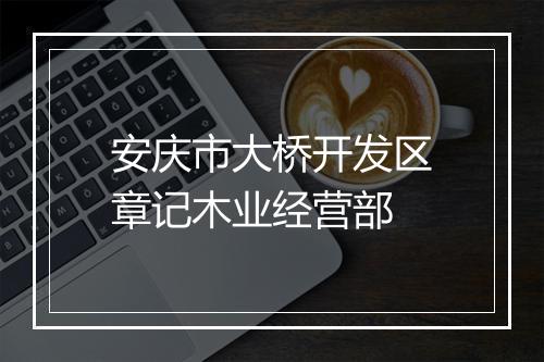 安庆市大桥开发区章记木业经营部