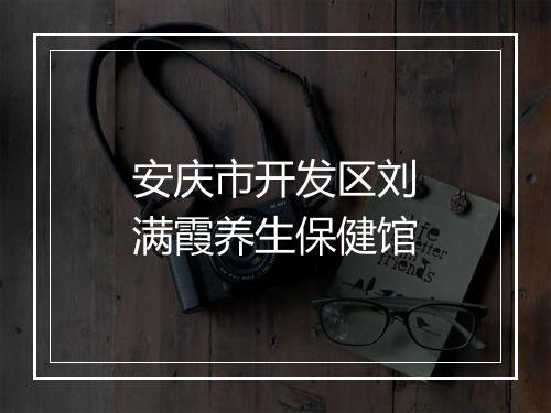 安庆市开发区刘满霞养生保健馆