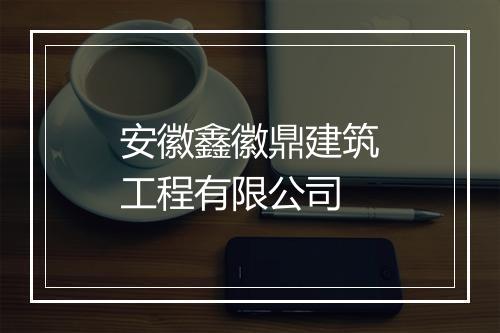 安徽鑫徽鼎建筑工程有限公司