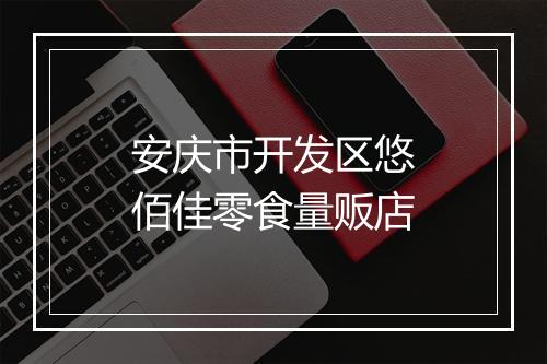 安庆市开发区悠佰佳零食量贩店