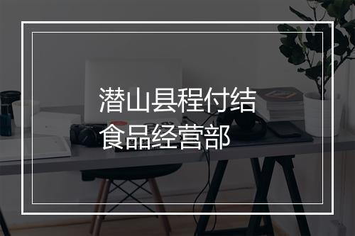 潜山县程付结食品经营部