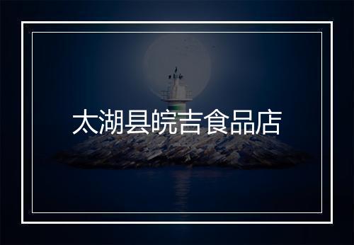 太湖县皖吉食品店
