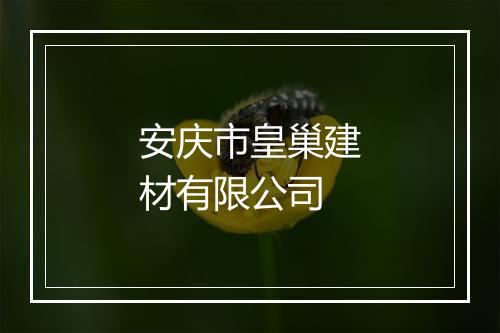 安庆市皇巢建材有限公司