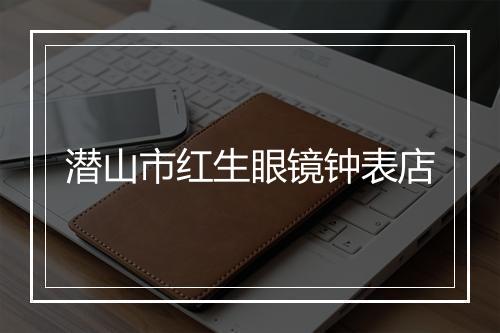 潜山市红生眼镜钟表店