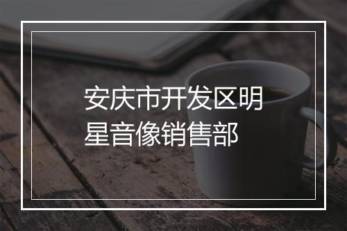 安庆市开发区明星音像销售部