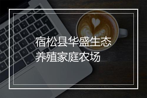 宿松县华盛生态养殖家庭农场