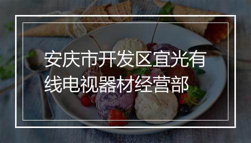 安庆市开发区宜光有线电视器材经营部