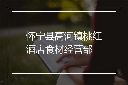 怀宁县高河镇桃红酒店食材经营部